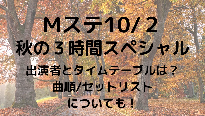 Mステ10 2秋の３時間スペシャル出演者とタイムテーブルは 曲順 セトリについても ちょっちblog